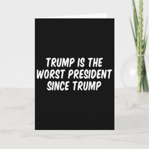 Trump Is The Worst President Since Trump 3  Card