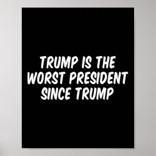 Trump Is The Worst President Since Trump 3  Poster
