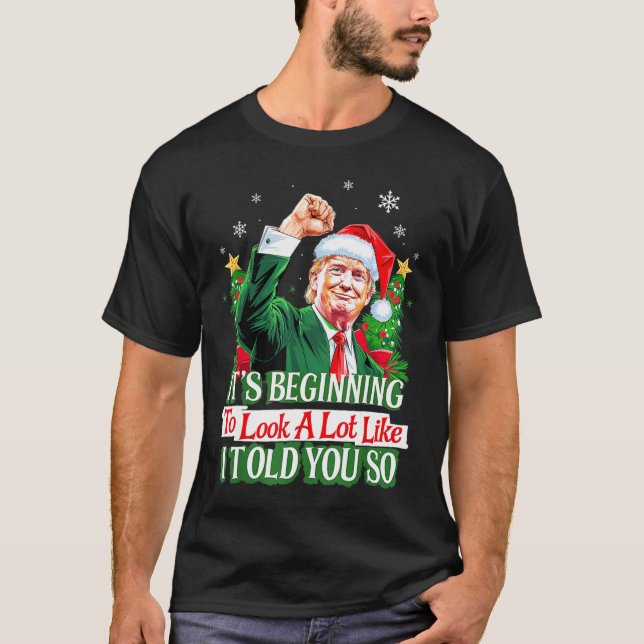 Trump It's Beginning To Look A Lot Like I Told You T-Shirt (Front)