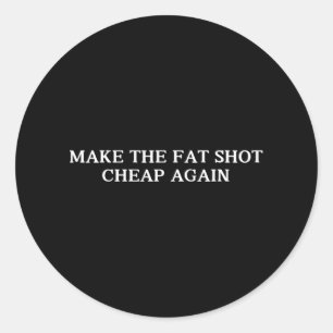 Trump Make The Fat Shot Cheap Again Funny Big Phar Classic Round Sticker
