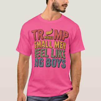 TRUMP MAKES SMALL MEN FEEL LIKE BIG BOYS T-Shirt