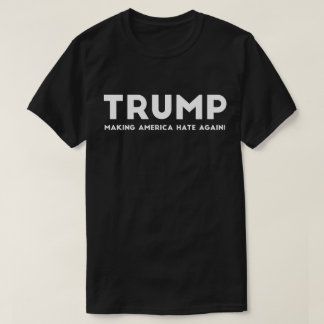 Trump Making America Hate Again T-Shirt