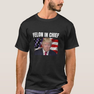 Trump Not Guilty Trump Felon In Chief T Shirt