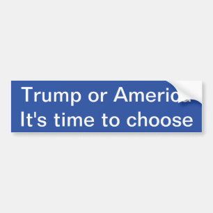 Trump or America, It's time to chose Bumper Sticke Bumper Sticker