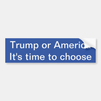 Trump or America, It's time to chose Bumper Sticke Bumper Sticker