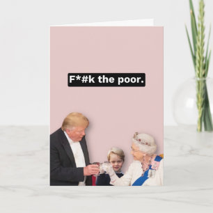Trump, Queen and George card - F*ck the Poor