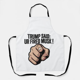 Trump Said: You’re Fired Musk! Political Statement Apron