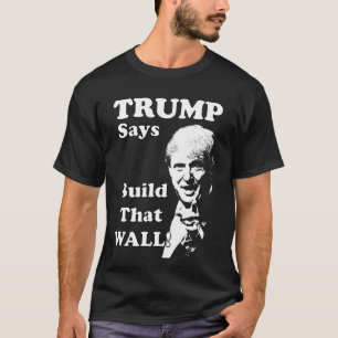 TRUMP Says, Build that Wall! T-Shirt