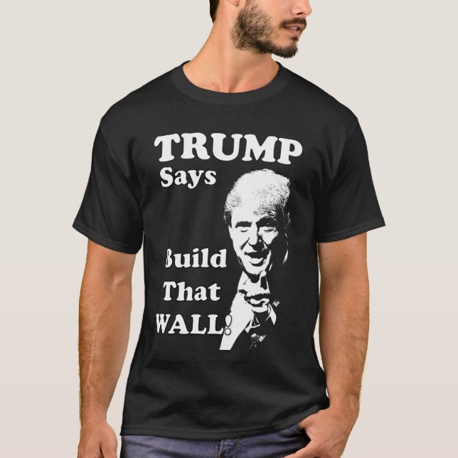 TRUMP Says, Build that Wall! T-Shirt (Front)