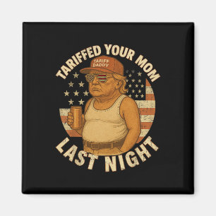 Trump Tariffed Your Mum Last Night Tariff 1 Magnet