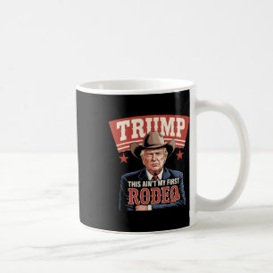 Trump This Ain't My First Rodeo Cowboy Funny Trump Coffee Mug