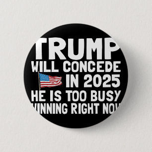 Trump Won't Concede Until 2025 He Is Too Busy Winn 6 Cm Round Badge