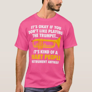 Trumpet It'S Okay If You Don'T Like Playing The Tr T-Shirt