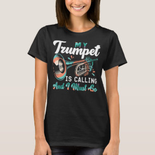 Trumpet Player My Trumpet Is Calling And I Must Go T-Shirt