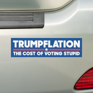 Trumpflation The Cost Of Voting Stupid Anti-Trump Bumper Sticker