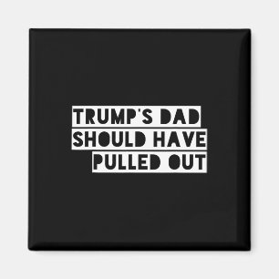 Trump's Dad Should Have Pulled Out Magnet
