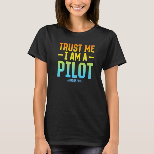 Trust Me I Am A Pilot A Drone Pilot - Quadcopter D T-Shirt (Front)