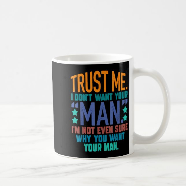 Trust Me I Don't Want Your Man I'm Not Even Sure F Coffee Mug (Right)