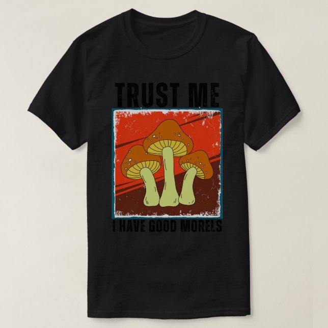 Trust Me I Have Good Morels Funny 6 T-Shirt (Design Front)