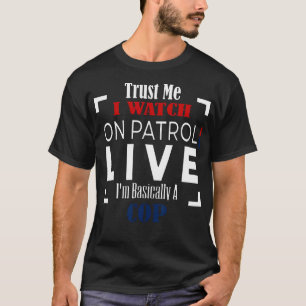Trust Me I Watch On Patrol Live I'M Basically A Co T-Shirt