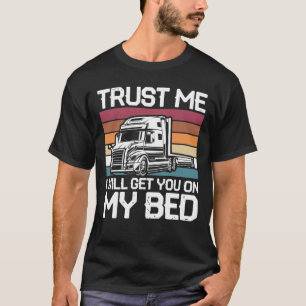 Trust Me I Will Get You On My Bed - Funny Trucker T-Shirt