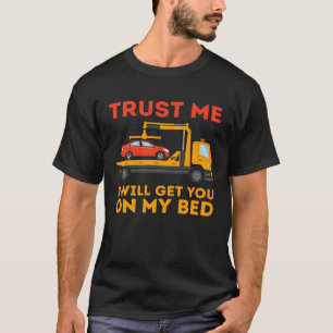 Trust Me I Will Get You On My Bed Tow Truck Driv T-Shirt