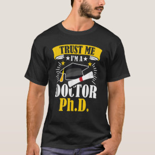 Trust Me I'm A Doctor in Philosophy Ph D T-Shirt