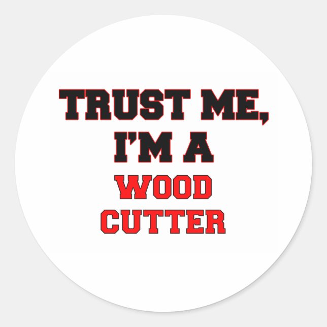 Trust Me I'm a My Wood Cutter Classic Round Sticker (Front)