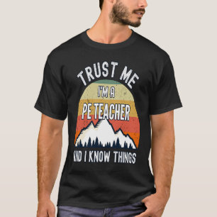 Trust Me I'm a Pe Teacher And I Know Things T-Shirt