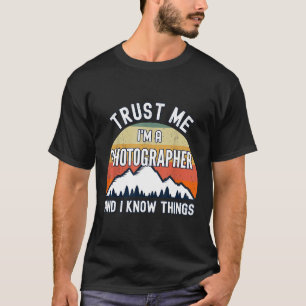 Trust Me I'm a Photographer And I Know Things T-Shirt