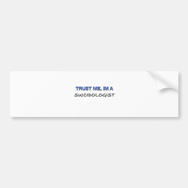Trust Me I'm a Suicidologist Bumper Sticker (Front)