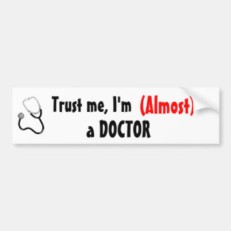 Trust me, I'm (Almost) a DOCTOR Bumper Sticker