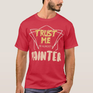 Trust Me Im Almost A Painter T-Shirt
