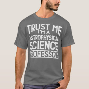 Trust me Im Astrophysical Science Professor T-Shirt