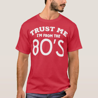 Trust Me Im From the 80s T-Shirt