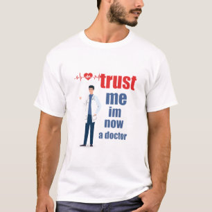 Trust Me Im Now A Doctor T- T-Shirt