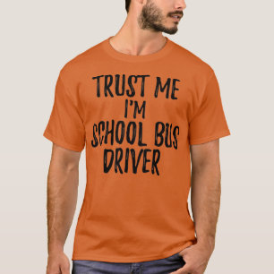 Trust Me Im School Bus Driver Funny Gift Idea T-Shirt