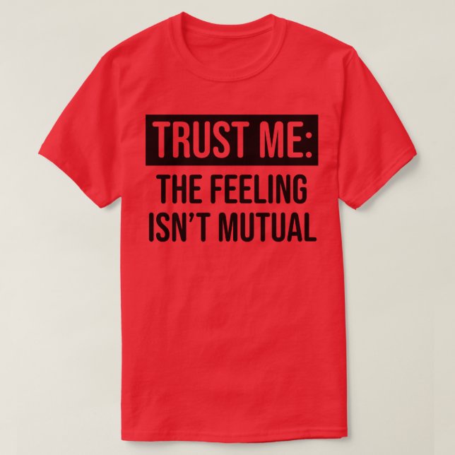 Trust me the feeling isnt mutual 1 T-Shirt (Design Front)