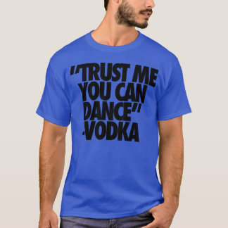 Trust Me You Can Dance Vodka friends T-Shirt