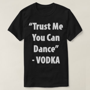Trust Me You Can Dance - Vodka Hilarious Tee