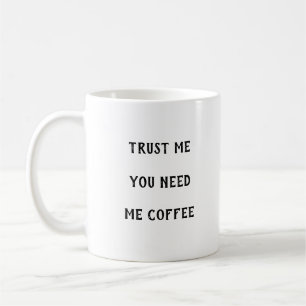 Trust Me You Need Me Coffee Mug