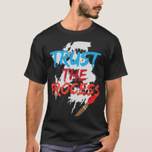 Trust The Process Funny Painter Cool Artist Gift T-Shirt