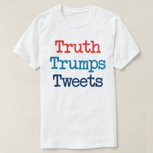 Truth Trumps Tweets - Anti President Trump T-Shirt
