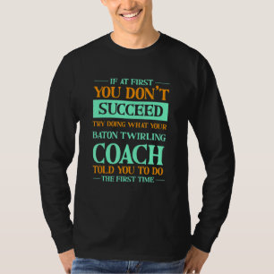Try Doing What Your Baton Twirling Coach Told You T-Shirt