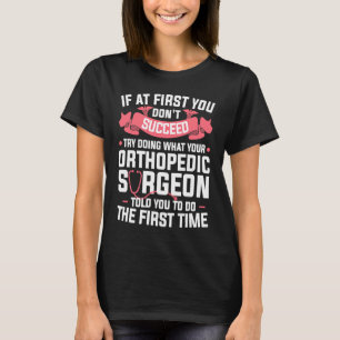 Try Doing What Your Orthopaedic Surgeon Told You T T-Shirt