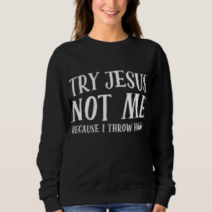Try jesus not me because I throw hands Sweatshirt