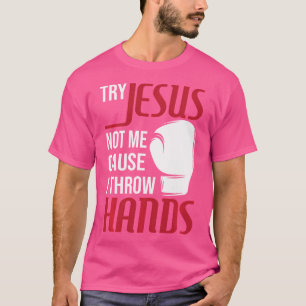 Try Jesus Not Me Cause I Throw Hands - Boxing Gym T-Shirt
