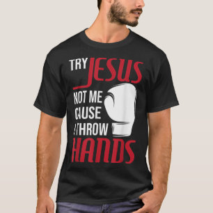 Try Jesus Not Me Cause I Throw Hands - Boxing Gym  T-Shirt