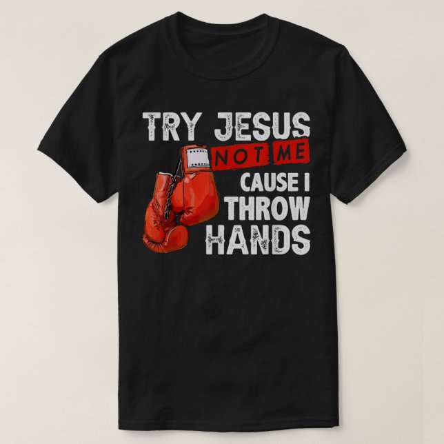 Try Jesus Not Me Cause I Throw Hands Funny Cool Bo T-Shirt (Design Front)
