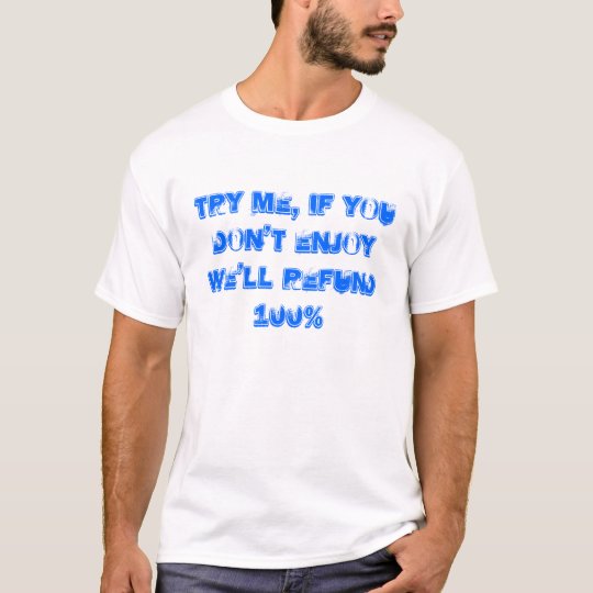 try me, if you don't enjoy we'll refund 100% T-Shirt